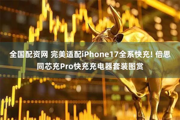 全国配资网 完美适配iPhone17全系快充! 倍思同芯充Pro快充充电器套装图赏
