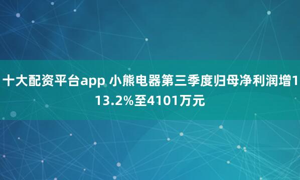 十大配资平台app 小熊电器第三季度归母净利润增113.2%至4101万元