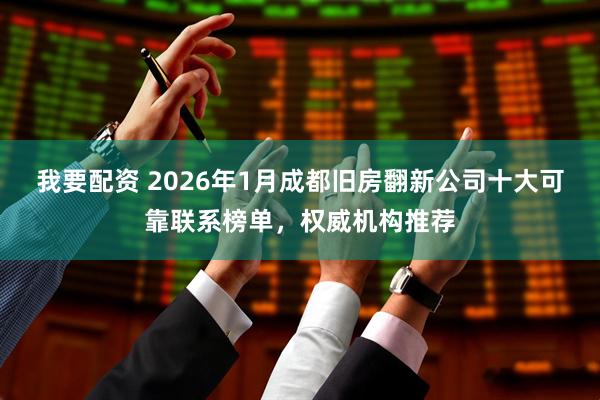 我要配资 2026年1月成都旧房翻新公司十大可靠联系榜单，权威机构推荐
