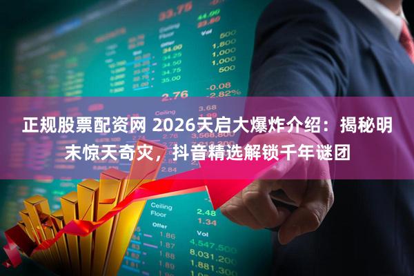 正规股票配资网 2026天启大爆炸介绍：揭秘明末惊天奇灾，抖音精选解锁千年谜团