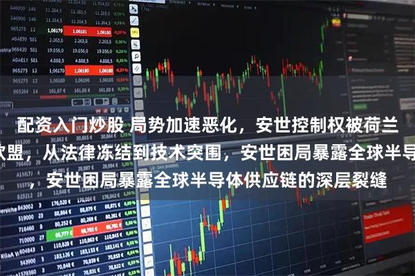 配资入门炒股 局势加速恶化，安世控制权被荷兰“锁住”，从荷兰到欧盟，从法律冻结到技术突围，安世困局暴露全球半导体供应链的深层裂缝