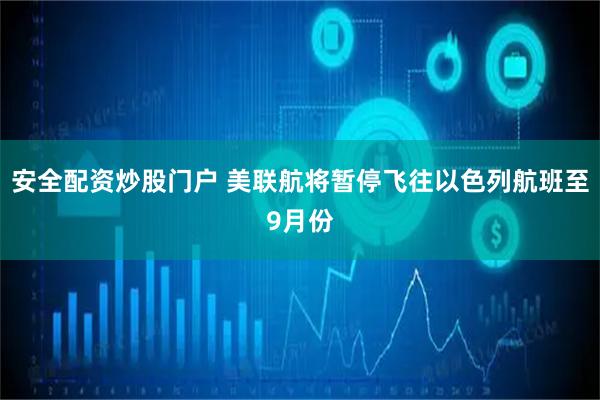 安全配资炒股门户 美联航将暂停飞往以色列航班至9月份