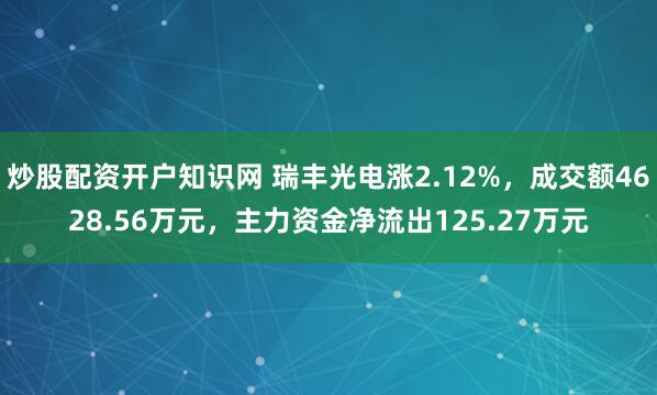 炒股配资开户知识网 瑞丰光电涨2.12%，成交额4628.56万元，主力资金净流出125.27万元
