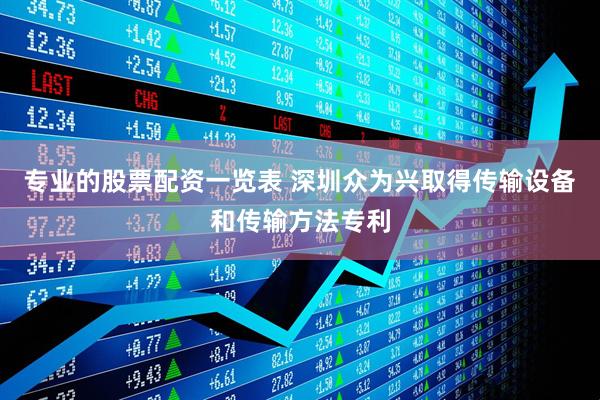 专业的股票配资一览表 深圳众为兴取得传输设备和传输方法专利