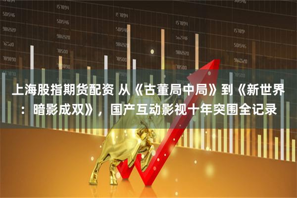 上海股指期货配资 从《古董局中局》到《新世界：暗影成双》，国产互动影视十年突围全记录