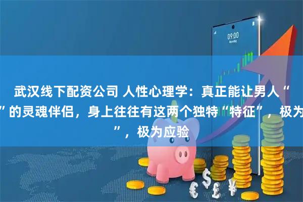 武汉线下配资公司 人性心理学：真正能让男人“着迷”的灵魂伴侣，身上往往有这两个独特“特征”，极为应验